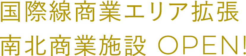 国際線商業エリア拡張
            南北商業施設 OPEN!