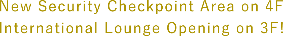 4New Security Checkpoint Area on 4F International Lounge Opening on 3F!