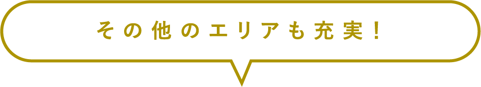 その他のエリアも充実!